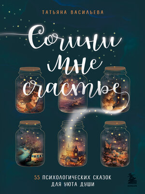 cover image of Сочини мне счастье. 55 психологических сказок для уюта души